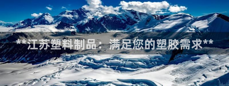 太阳集团公司董事长：**江苏塑料制品：满足您的塑胶需求**