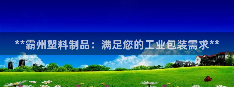 太阳gg官方网站：**霸州塑料制品：满足您的工业包装需求**