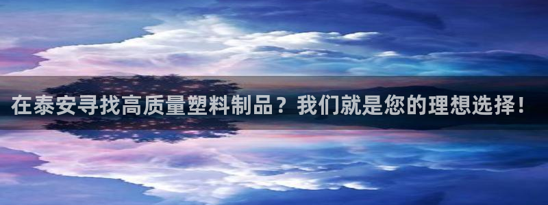 太阳成下载：在泰安寻找高质量塑料制品？我们就是您的理想选择！