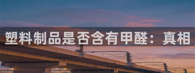 澳门太阳集团与古天乐：塑料制品是否含有甲醛：真相