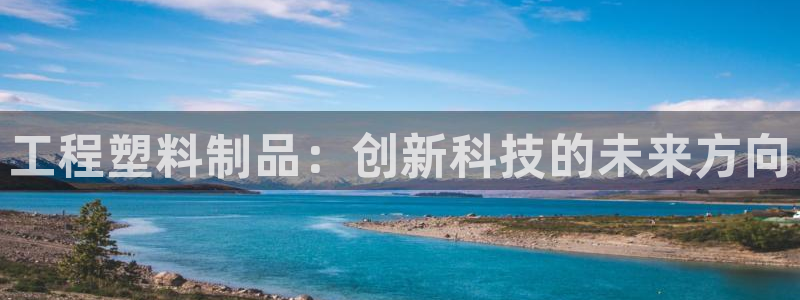 太阳电竞：工程塑料制品：创新科技的未来方向