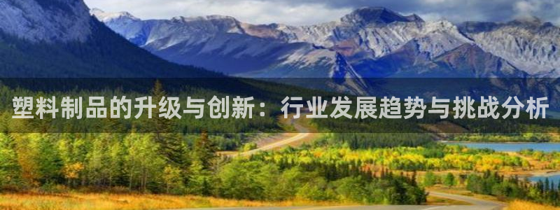太阳诚集团是干什么的：塑料制品的升级与创新：行业发展趋势与挑