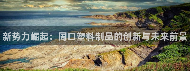 太阳成集团tyc122cc下载：新势力崛起：周口塑料制品的创
