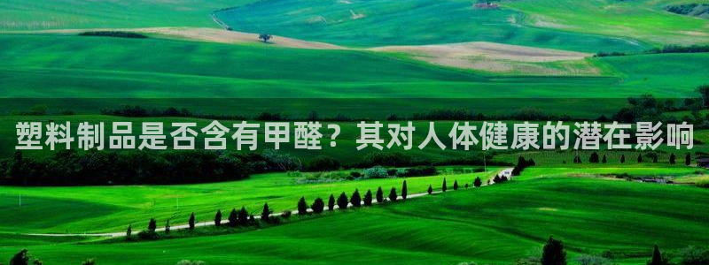 太阳集团网站多少：塑料制品是否含有甲醛？其对人体健康的潜在影