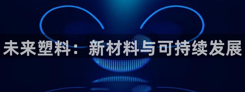 太阳成集团tyc122cc客服：未来塑料：新材料与可持续发展