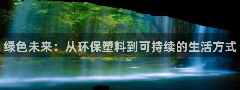 太阳集团在线：绿色未来：从环保塑料到可持续的生活方式