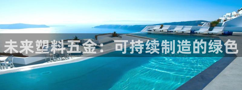 太阳电玩城下载：未来塑料五金：可持续制造的绿色