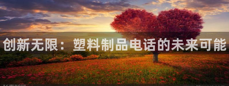 太阳集团董事长是谁?：创新无限：塑料制品电话的未来可能