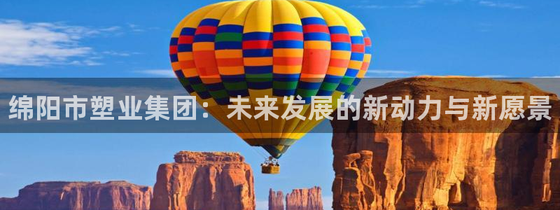 古天乐代言澳门太阳游戏网址：绵阳市塑业集团：未来发展的新动力