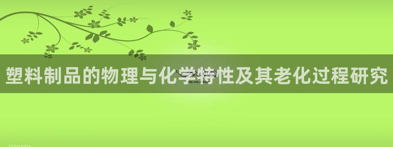 太阳集团下载链接怎么下载：塑料制品的物理与化学特性及其老化过