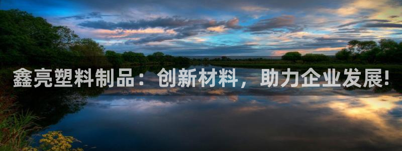 太阳成集团tyc122cc：鑫亮塑料制品：创新材料，助力企业